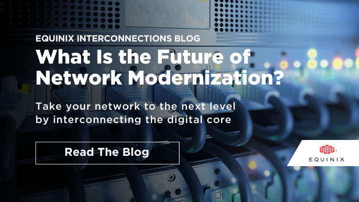 What Is the Future of Network Modernization? - Interconnections - The Equinix Blog