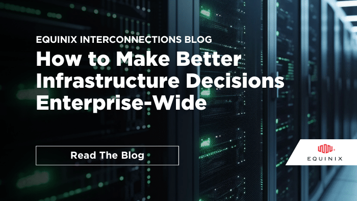 How to Make Better Infrastructure Decisions Enterprise-Wide - Interconnections - The Equinix Blog