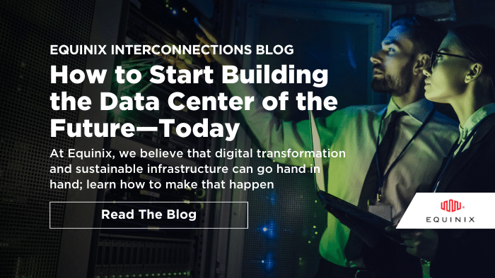 How to Start Building the Data Center of the Future—Today - Interconnections - The Equinix Blog